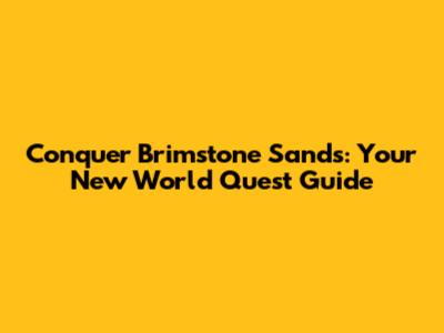 Conquer Brimstone Sands: Your New World Quest Guide