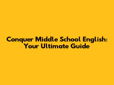 Conquer Middle School English: Your Ultimate Guide