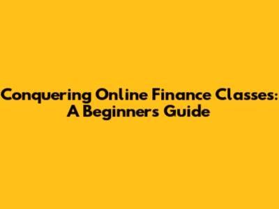 Conquering Online Finance Classes: A Beginner's Guide