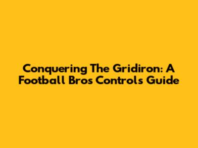 Conquering The Gridiron: A Football Bros Controls Guide