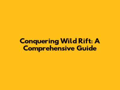 Conquering Wild Rift: A Comprehensive Guide