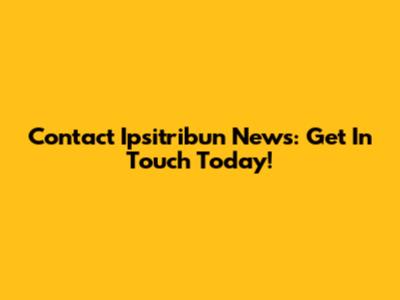 Contact Ipsitribun News: Get In Touch Today!