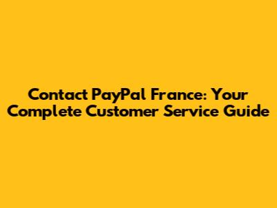 Contact PayPal France: Your Complete Customer Service Guide