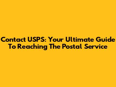 Contact USPS: Your Ultimate Guide To Reaching The Postal Service