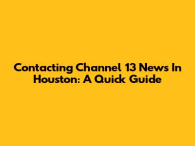 Contacting Channel 13 News In Houston: A Quick Guide