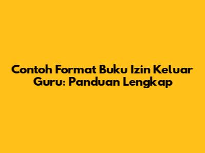 Contoh Format Buku Izin Keluar Guru: Panduan Lengkap