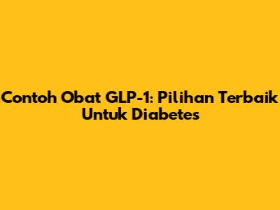 Contoh Obat GLP-1: Pilihan Terbaik Untuk Diabetes