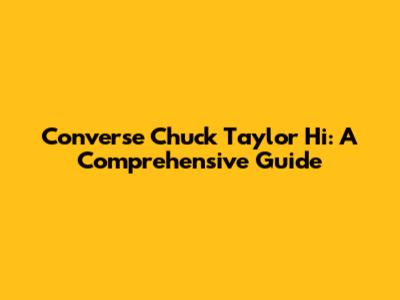 Converse Chuck Taylor Hi: A Comprehensive Guide
