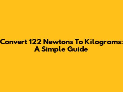 Convert 122 Newtons To Kilograms: A Simple Guide