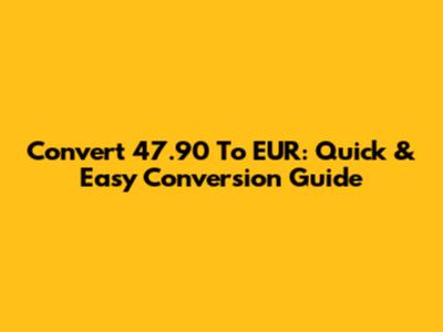 Convert 47.90 To EUR: Quick & Easy Conversion Guide