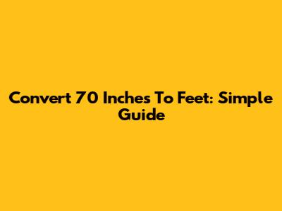 Convert 70 Inches To Feet: Simple Guide