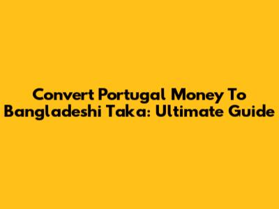 Convert Portugal Money To Bangladeshi Taka: Ultimate Guide