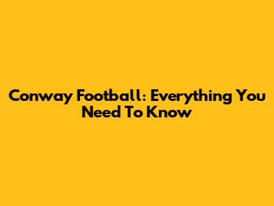 Conway Football: Everything You Need To Know