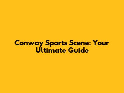 Conway Sports Scene: Your Ultimate Guide