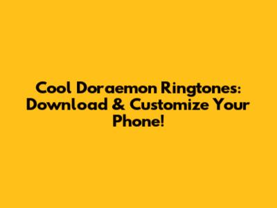 Cool Doraemon Ringtones: Download & Customize Your Phone!