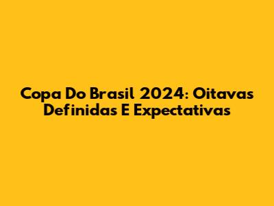 Copa Do Brasil 2024: Oitavas Definidas E Expectativas
