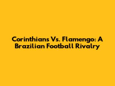 Corinthians Vs. Flamengo: A Brazilian Football Rivalry