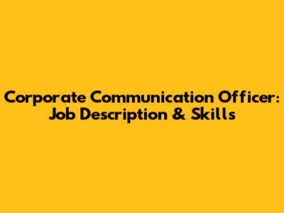 Corporate Communication Officer: Job Description & Skills