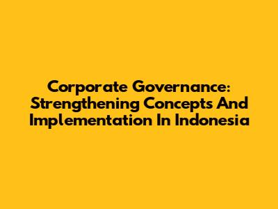 Corporate Governance: Strengthening Concepts And Implementation In Indonesia