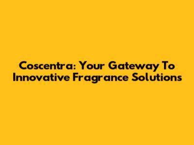 Coscentra: Your Gateway To Innovative Fragrance Solutions
