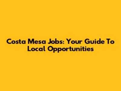 Costa Mesa Jobs: Your Guide To Local Opportunities