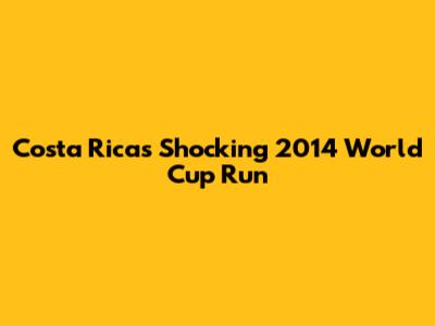 Costa Rica's Shocking 2014 World Cup Run