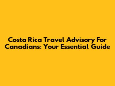 Costa Rica Travel Advisory For Canadians: Your Essential Guide