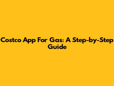 Costco App For Gas: A Step-by-Step Guide