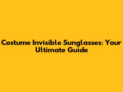 Costume Invisible Sunglasses: Your Ultimate Guide