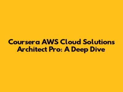 Coursera AWS Cloud Solutions Architect Pro: A Deep Dive