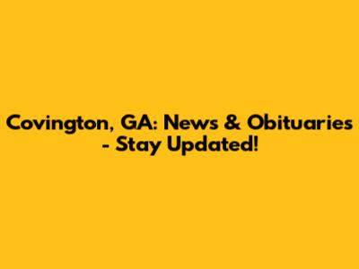 Covington, GA: News & Obituaries - Stay Updated!