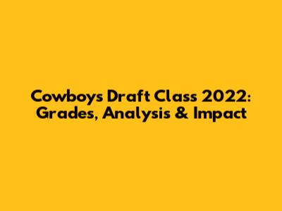 Cowboys Draft Class 2022: Grades, Analysis & Impact