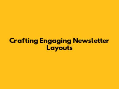 Crafting Engaging Newsletter Layouts