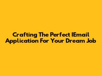Crafting The Perfect IEmail Application For Your Dream Job
