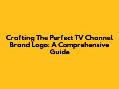 Crafting The Perfect TV Channel Brand Logo: A Comprehensive Guide