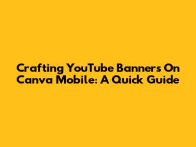 Crafting YouTube Banners On Canva Mobile: A Quick Guide