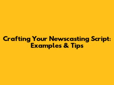 Crafting Your Newscasting Script: Examples & Tips