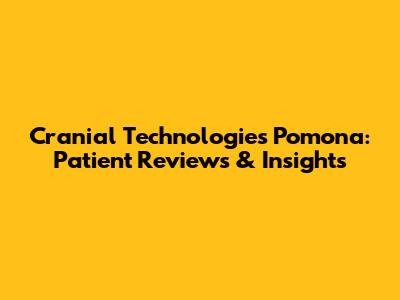 Cranial Technologies Pomona: Patient Reviews & Insights