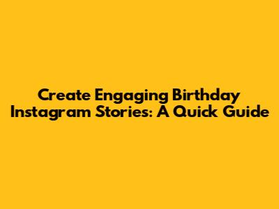 Create Engaging Birthday Instagram Stories: A Quick Guide