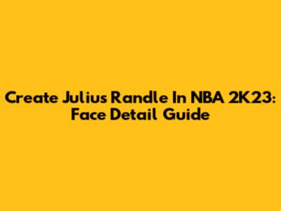 Create Julius Randle In NBA 2K23: Face Detail Guide