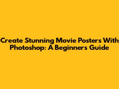 Create Stunning Movie Posters With Photoshop: A Beginner's Guide