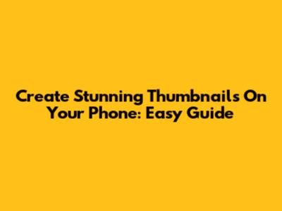 Create Stunning Thumbnails On Your Phone: Easy Guide