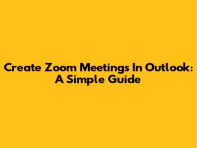 Create Zoom Meetings In Outlook: A Simple Guide