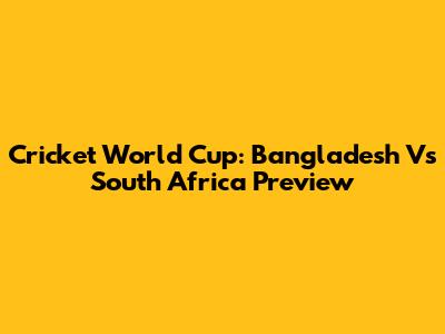 Cricket World Cup: Bangladesh Vs South Africa Preview