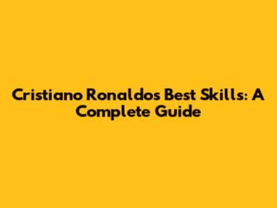 Cristiano Ronaldo's Best Skills: A Complete Guide