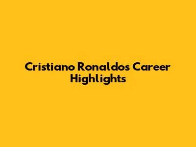 Cristiano Ronaldo's Career Highlights