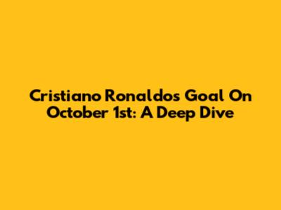 Cristiano Ronaldo's Goal On October 1st: A Deep Dive