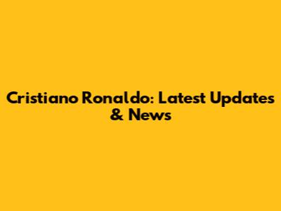 Cristiano Ronaldo: Latest Updates & News