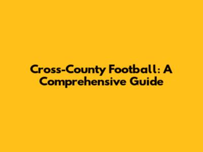 Cross-County Football: A Comprehensive Guide
