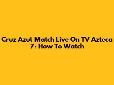 Cruz Azul Match Live On TV Azteca 7: How To Watch